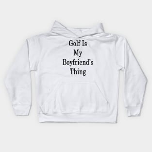 Golf Is My Boyfriend's Thing Kids Hoodie